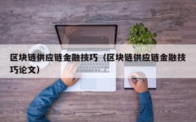 区块链供应链金融技巧(区块链供应链金融技巧论文)