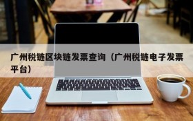 广州税链区块链发票查询(广州税链电子发票平台)