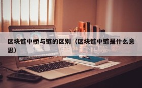 区块链中桥与链的区别(区块链中链是什么意思)