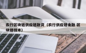 农行区块链供应链融资(农行供应链金融 区块链技术)