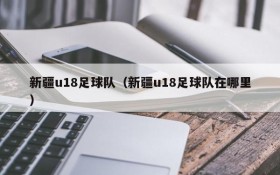 新疆u18足球队(新疆u18足球队在哪里)