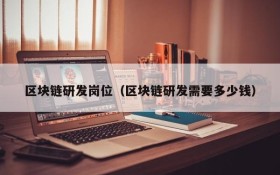 区块链研发岗位(区块链研发需要多少钱)