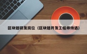 区块链研发岗位(区块链开发工程师待遇)