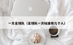 一方足球队(足球队一方标准有几个人)