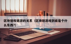 区块链和链游的关系(区块链游戏到底是个什么东西?)