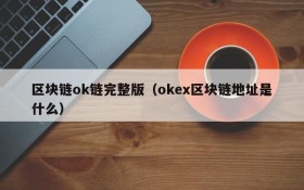 区块链ok链完整版(okex区块链地址是什么)