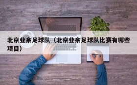 北京业余足球队(北京业余足球队比赛有哪些项目)