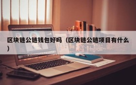 区块链公链钱包好吗(区块链公链项目有什么)