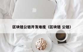区块链公链开发难度(区块链 公链)