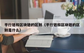 平行链和区块链的区别(平行链和区块链的区别是什么)