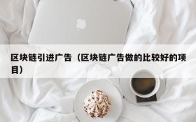 区块链引进广告(区块链广告做的比较好的项目)