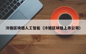 冷链区块链人工智能(冷链区块链上市公司)