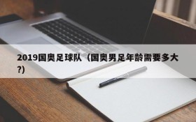2019国奥足球队(国奥男足年龄需要多大?)