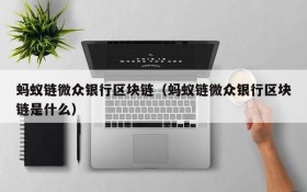 蚂蚁链微众银行区块链(蚂蚁链微众银行区块链是什么)