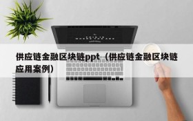 供应链金融区块链ppt(供应链金融区块链应用案例)