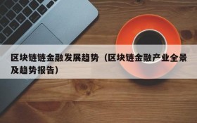 区块链链金融发展趋势(区块链金融产业全景及趋势报告)