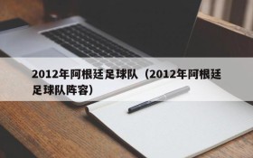 2012年阿根廷足球队(2012年阿根廷足球队阵容)