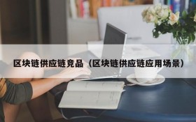 区块链供应链竞品(区块链供应链应用场景)