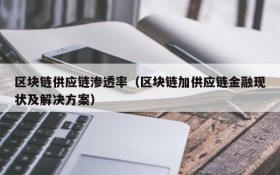 区块链供应链渗透率(区块链加供应链金融现状及解决方案)
