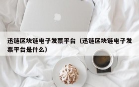 迅链区块链电子发票平台(迅链区块链电子发票平台是什么)