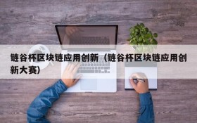 链谷杯区块链应用创新(链谷杯区块链应用创新大赛)