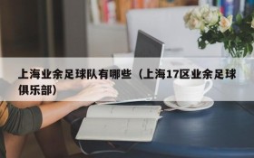 上海业余足球队有哪些(上海17区业余足球俱乐部)