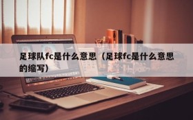 足球队fc是什么意思(足球fc是什么意思的缩写)
