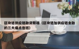 区块链供应链融资弊端(区块链加供应链金融的三大痛点包括)