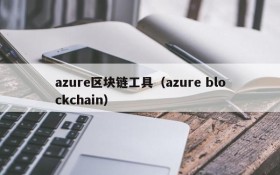 azure区块链工具(azure blockchain)
