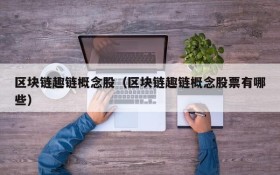 区块链趣链概念股(区块链趣链概念股票有哪些)