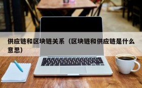供应链和区块链关系(区块链和供应链是什么意思)