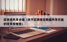 区块链共享仓储(关于区块链在数据共享方面的优势有哪些)