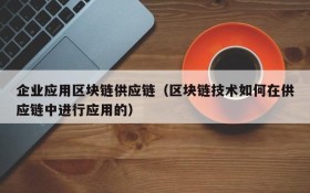 企业应用区块链供应链(区块链技术如何在供应链中进行应用的)