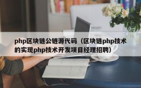 php区块链公链源代码(区块链php技术的实现php技术开发项目经理招聘)