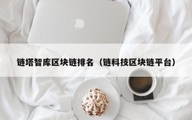 链塔智库区块链排名(链科技区块链平台)