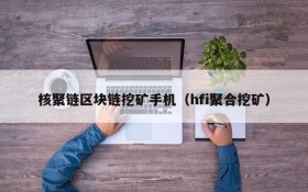 核聚链区块链挖矿手机(hfi聚合挖矿)