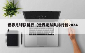 世界足球队排行(世界足球队排行榜2024)