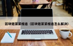 区块链紧紧相连(区块链紧紧相连怎么解决)