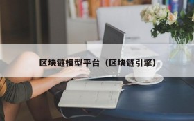 区块链模型平台(区块链引擎)