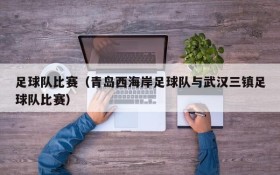 足球队比赛(青岛西海岸足球队与武汉三镇足球队比赛)
