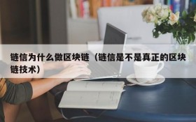 链信为什么做区块链(链信是不是真正的区块链技术)
