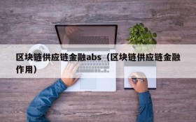 区块链供应链金融abs(区块链供应链金融作用)