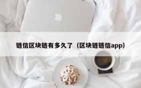 链信区块链有多久了(区块链链信app)