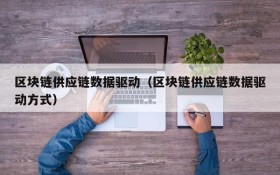 区块链供应链数据驱动(区块链供应链数据驱动方式)