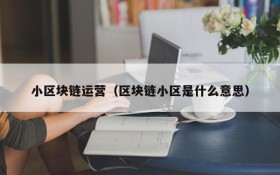 小区块链运营(区块链小区是什么意思)