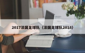 2017法国足球队(法国足球队2018)