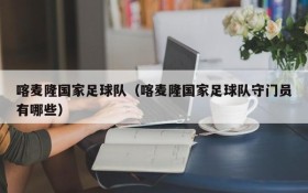 喀麦隆国家足球队(喀麦隆国家足球队守门员有哪些)