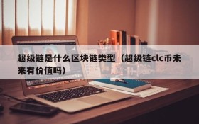 超级链是什么区块链类型(超级链clc币未来有价值吗)