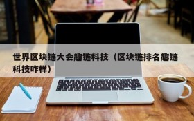 世界区块链大会趣链科技(区块链排名趣链 科技咋样)