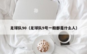 足球队90(足球队9号一般都是什么人)